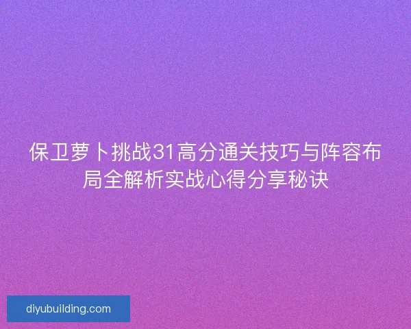 保卫萝卜挑战31高分通关技巧与阵容布局全解析实战心得分享秘诀