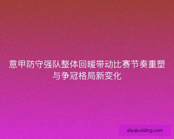 意甲防守强队整体回暖带动比赛节奏重塑与争冠格局新变化