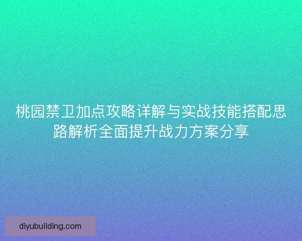 桃园禁卫加点攻略详解与实战技能搭配思路解析全面提升战力方案分享