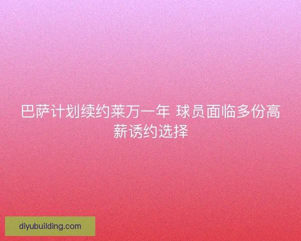 巴萨计划续约莱万一年 球员面临多份高薪诱约选择