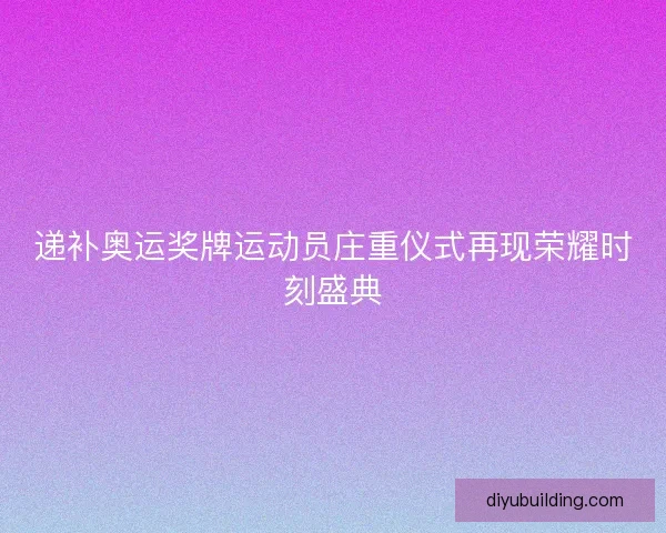 递补奥运奖牌运动员庄重仪式再现荣耀时刻盛典 递补奥运奖牌运动员庄重仪式再现荣耀时刻盛典