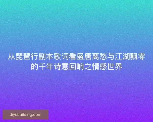 从琵琶行副本歌词看盛唐离愁与江湖飘零的千年诗意回响之情感世界