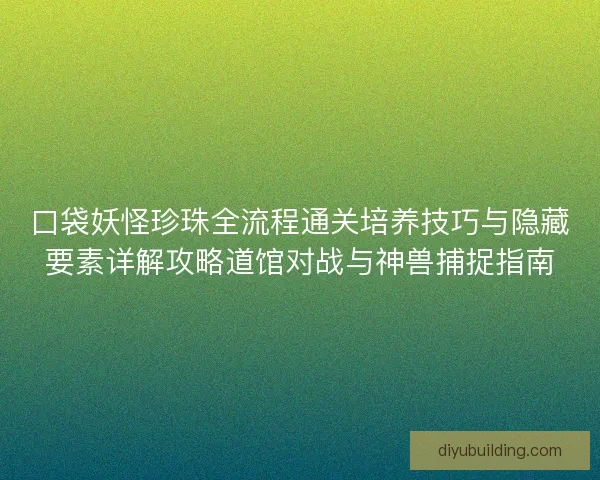 口袋妖怪珍珠全流程通关培养技巧与隐藏要素详解攻略道馆对战与神兽捕捉指南