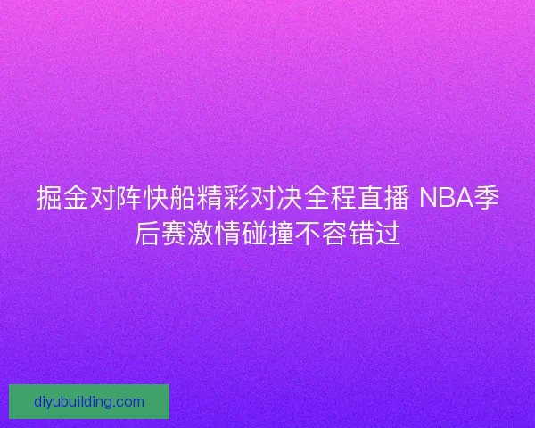 掘金对阵快船精彩对决全程直播 NBA季后赛激情碰撞不容错过 掘金对阵快船精彩对决全程直播 NBA季后赛激情碰撞不容错过