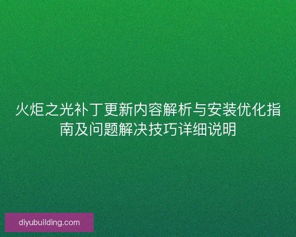 火炬之光补丁更新内容解析与安装优化指南及问题解决技巧详细说明
